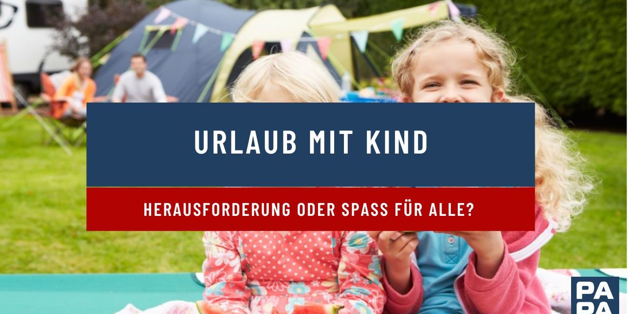 <strong>Urlaub mit Kind – Herausforderung oder Spaß für alle?</strong>