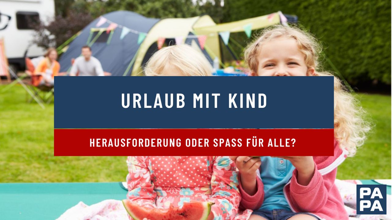 Urlaub mit Kind – Herausforderung oder Spaß für alle?