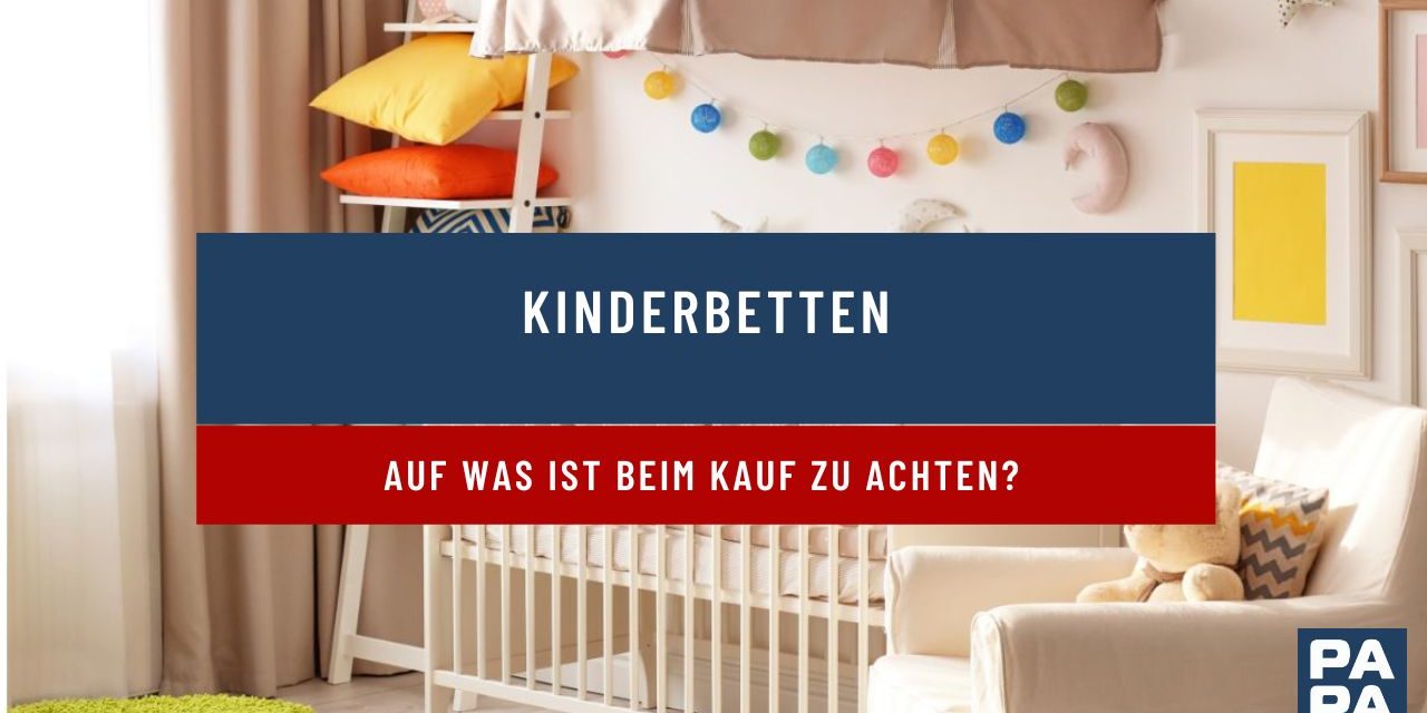 Auf was ist beim Kauf eines Kinderbettes zu achten?