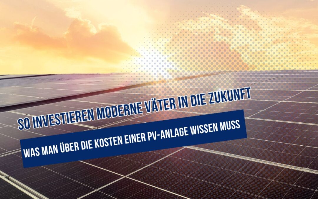 So investieren moderne Väter in die Zukunft: Was man über die Kosten einer PV-Anlage wissen muss