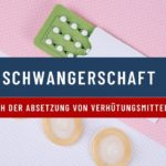 Schwangerschaft nach der Absetzung von Verhütungsmitteln
