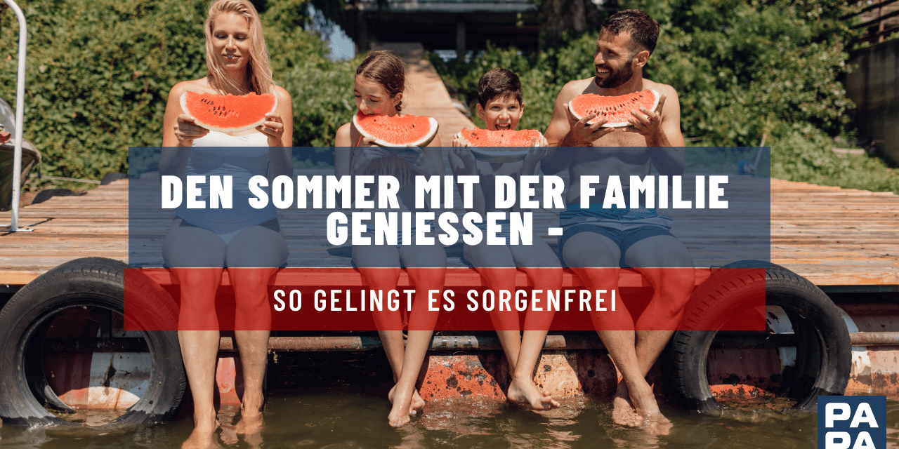 Den Sommer mit der Familie genießen – so gelingt es sorgenfrei ￼