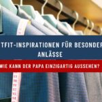 Outfit-Inspirationen für besondere Anlässe – wie kann der Papa einzigartig aussehen?