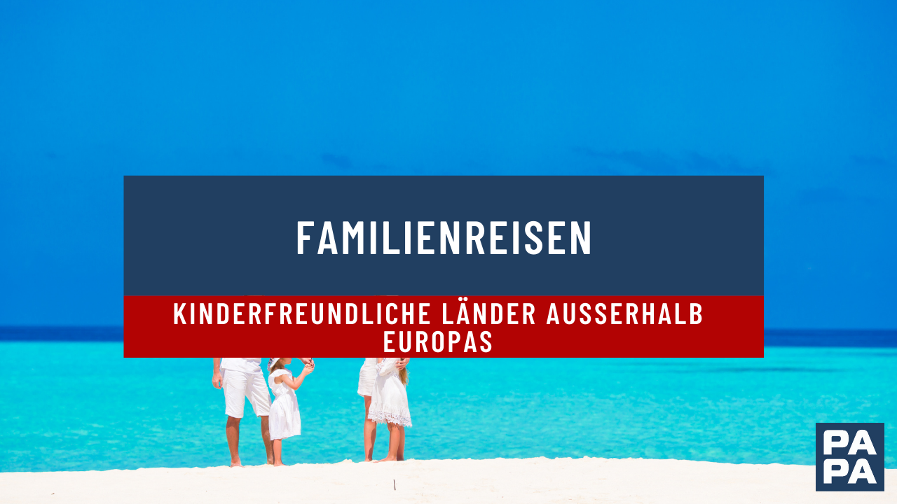 Familienreisen: Kinderfreundliche Länder außerhalb Europas